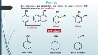 monofenóis
difenol
Fenóis
São compostos que apresentam pelo menos um grupo hidroxila (OH)
ligado diretamente ao anel benzênico
OH OH
OH
OH OH
OH HO
OH
OH OH
trifenol
ATENÇÃO
enol cíclico álcool cíclico álcool aromático
 