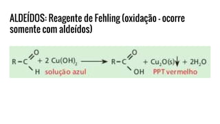 ALDEÍDOS: Reagente de Fehling (oxidação – ocorre
somente com aldeídos)
 