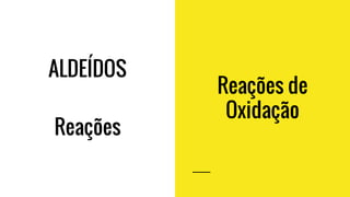 ALDEÍDOS
Reações de
Oxidação
Reações
 