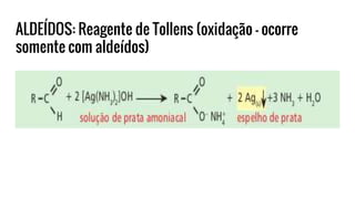 ALDEÍDOS: Reagente de Tollens (oxidação – ocorre
somente com aldeídos)
 