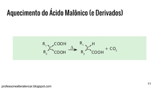 11
professorwalteralencar.blogspot.com
Aquecimento do Ácido Malônico (e Derivados)
 
