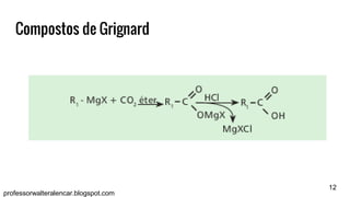 12
professorwalteralencar.blogspot.com
Compostos de Grignard
 