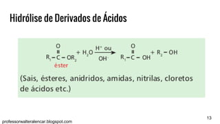 13
professorwalteralencar.blogspot.com
Hidrólise de Derivados de Ácidos
 