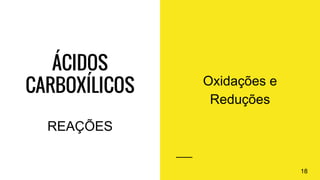 ÁCIDOS
CARBOXÍLICOS Oxidações e
Reduções
18
REAÇÕES
 
