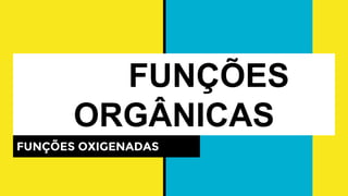 FUNÇÕES
ORGÂNICAS
FUNÇÕES OXIGENADAS
 
