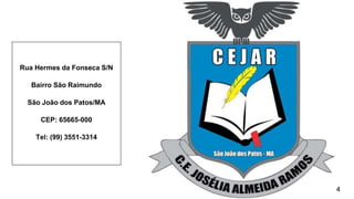 Rua Hermes da Fonseca S/N
Bairro São Raimundo
São João dos Patos/MA
CEP: 65665-000
Tel: (99) 3551-3314
24
 