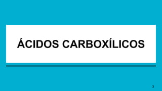 ÁCIDOS CARBOXÍLICOS
3
 