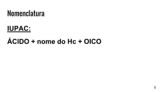 Nomenclatura
IUPAC:
ÁCIDO + nome do Hc + OICO
5
 