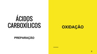 ÁCIDOS
CARBOXÍLICOS OXIDAÇÃO
6
PREPARAÇÃO
 