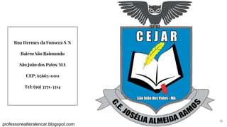 Rua Hermes da Fonseca S/N
Bairro São Raimundo
São João dos Patos/MA
CEP: 65665-000
Tel: (99) 3551-3314
13
professorwalteralencar.blogspot.com