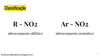 4
Classificação
professorwalteralencar.blogspot.com
R - NO2
nitrocomposto alifático
Ar - NO2
nitrocomposto aromático
