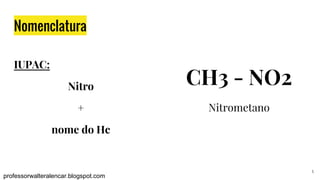 5
Nomenclatura
IUPAC:
Nitro
+
nome do Hc
professorwalteralencar.blogspot.com
CH3 - NO2
Nitrometano
