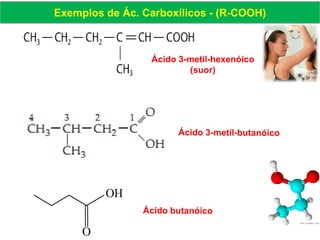 Exemplos de Ác. Carboxílicos - (R-COOH)
OH
O
Ácido 3-metil-hexenóico
(suor)
 