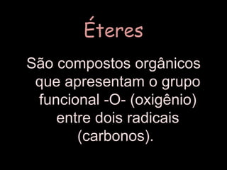 ÉteresSão compostos orgânicos que apresentam o grupo funcional -O- (oxigênio) entre dois radicais (carbonos). 