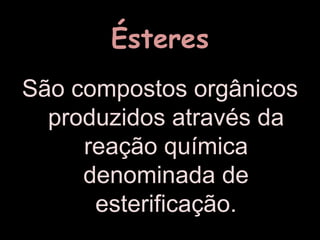 ÉsteresSão compostos orgânicos produzidos através da reação química denominada de esterificação.