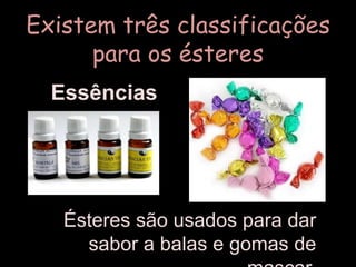 Existem três classificações para os ésteresEssênciasÉsteres são usados para dar sabor a balas e gomas de mascar.