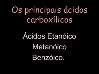 Os principais ácidos carboxílicos Ácidos EtanóicoMetanóico Benzóico. 