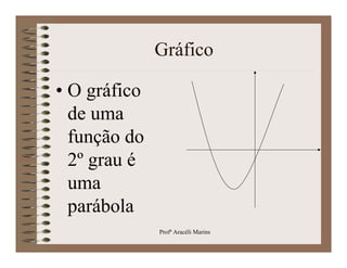 Gráfico

• O gráfico
  de uma
  função do
  2º grau é
  uma
  parábola
              Profª Aracéli Marins
 