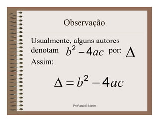 Observação

Usualmente, alguns autores
denotam b 2  4ac por:
Assim:
                                   
                     2
        b  4ac
            Profª Aracéli Marins
 