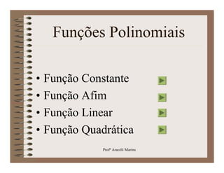 Funções Polinomiais

• Função Constante
• Função Afim
• Função Linear
• Função Quadrática
             Profª Aracéli Marins
 