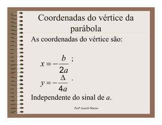 Coordenadas do vértice da
         parábola
As coordenadas do vértice são:

       b ;
       2a
   x
        .
       4a
   y
Independente do sinal de a.
              Profª Aracéli Marins
 