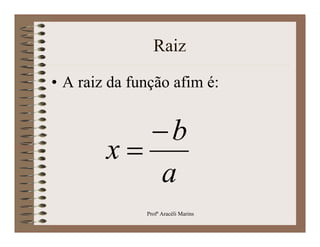 Raiz

• A raiz da função afim é:


           b
        x
           a
              Profª Aracéli Marins
 