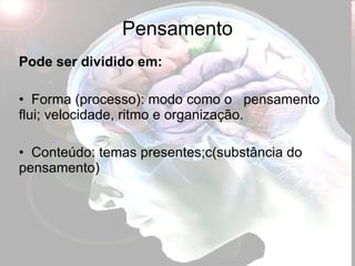 Pensamento Pode ser dividido em: F orma (processo): modo como o  pensamento flui; velocidade, ritmo e organização. Conteúdo: temas presentes;c(substância do pensamento) 