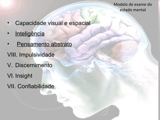 Modelo de exame do estado mental Capacidade visual e espacial Inteligência Pensamento abstrato VIII. Impulsividade Discernimento Insight Confiabilidade 