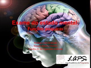 Exame do estado mental: Funções psiquícas Rodrigo Leite Andrade Rosana Batista Oliveira Tamillys B. de Figueredo Andrade 