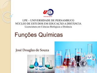 UPE – UNIVERSIDADE DE PERNAMBUCO 
NÚCLEO DE ESTUDOS EM EDUCAÇÃO A DISTÂNCIA 
Licenciatura em Ciências Biológicas a Distância 
Funções Químicas 
José Douglas de Souza 
 
