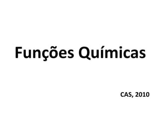 Funções Químicas
CAS, 2010
 