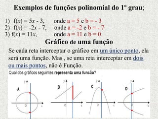 Exemplos de funções polinomial do 1º grau;
1) f(x) = 5x - 3, onde a = 5 e b = - 3
2) f(x) = -2x - 7, onde a = -2 e b = - 7...