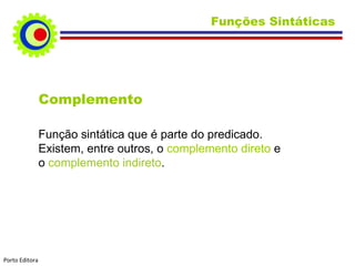 Complemento Função sintática que é parte do predicado. Existem, entre outros, o  complemento direto  e o  complemento indireto . Funções Sintáticas  Porto Editora 