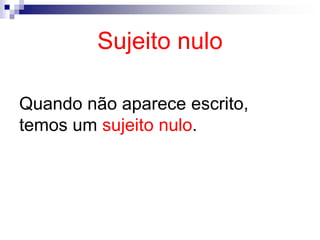Sujeito nulo
Quando não aparece escrito,
temos um sujeito nulo.
 
