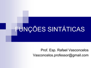 FUNÇÕES SINTÁTICAS
Prof. Esp. Rafael Vasconcelos
Vasconcelos.professor@gmail.com
 