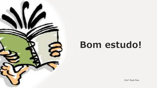 Bom estudo!
Prof.ª Paula Pinto
 