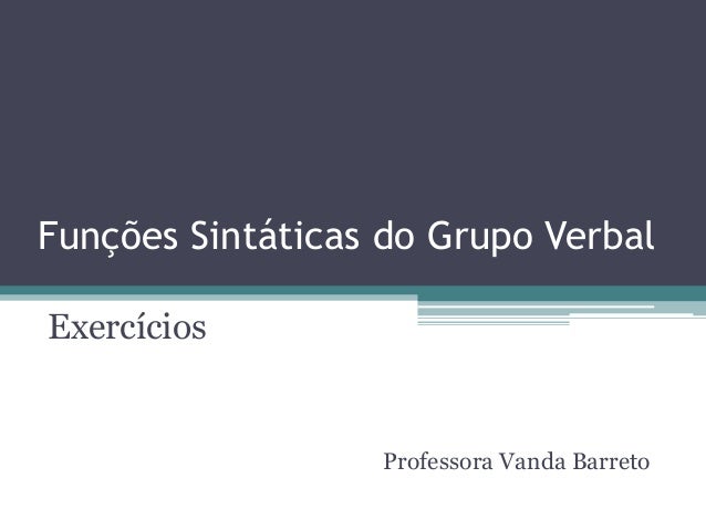Funções Sintáticas do Grupo VerbalExercícios                  Professora Vanda Barreto 