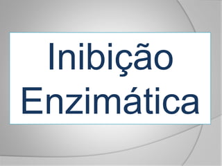 Inibição
Enzimática
 
