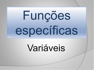 Funções
específicas
Variáveis
 