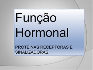 Função
Hormonal
PROTEÍNAS RECEPTORAS E
SINALIZADORAS
 