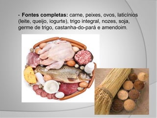 • Fontes completas: carne, peixes, ovos, laticínios
(leite, queijo, iogurte), trigo integral, nozes, soja,
germe de trigo, castanha-do-pará e amendoim.
 