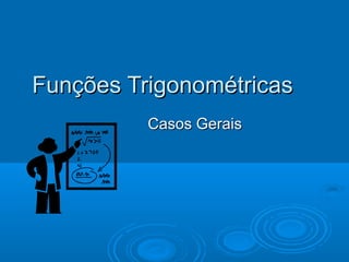 Funções TrigonométricasFunções Trigonométricas
Casos GeraisCasos Gerais
 