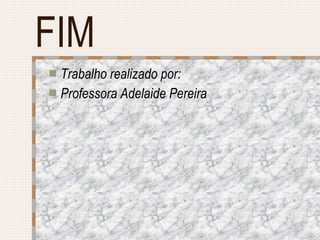 FIM Trabalho realizado por: Professora Adelaide Pereira 