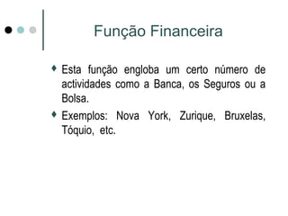 Função Financeira 
 Esta função engloba um certo número de 
actividades como a Banca, os Seguros ou a 
Bolsa. 
 Exemplos: Nova York, Zurique, Bruxelas, 
Tóquio, etc. 
 