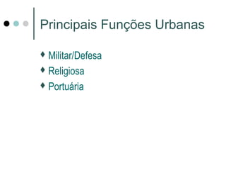 Principais Funções Urbanas
Militar/Defesa
Religiosa
Portuária
 