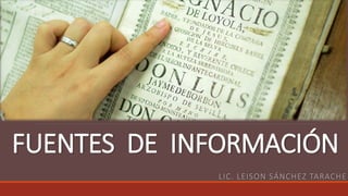 FUENTES DE INFORMACIÓN
LIC. LEISON SÁNCHEZ TARACHE
 