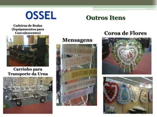 OSSELOutros ItensCadeiras de Rodas(Equipamentos para Convalescentes)Coroa de FloresMensagensCarrinho para Transporte da Urna