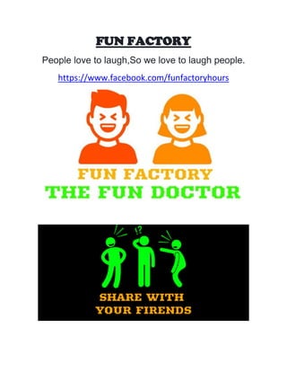 FUN FACTORY
People love to laugh,So we love to laugh people.
https://www.facebook.com/funfactoryhours
 
