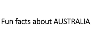 Fun facts about AUSTRALIA
 