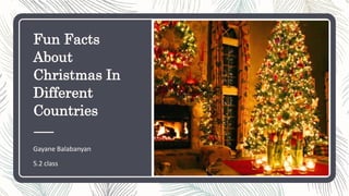 Fun Facts
About
Christmas In
Different
Countries
Gayane Balabanyan
5.2 class
 